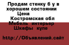 Продам стенку б/у в хорошем состоянии › Цена ­ 13 000 - Костромская обл. Мебель, интерьер » Шкафы, купе   